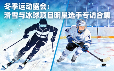 冬季运动盛会：滑雪与冰球项目明星选手专访合集